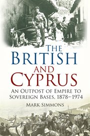 The British and Cyprus : An Outpost of Empire to Sovereign Bases, 1878-1974 cover image