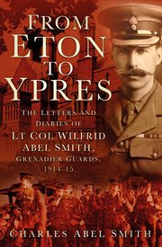 From Eton to Ypres : the letters and diaries of Lt Col Wilfrid Abel Smith, Grenadier Guards, 1914-15 cover image