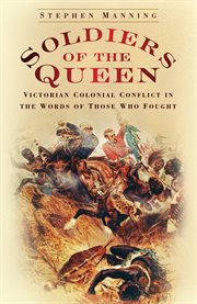 Soldiers of the Queen : Victorian colonial conflict in the words of those who fought cover image