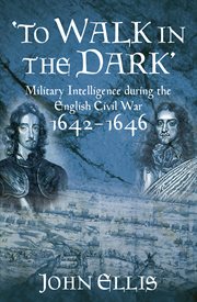 'To walk in the dark' : military intelligence during the English Civil War, 1642-1646 cover image