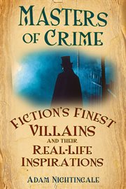 Masters of crime : fiction's finest villains and their real-life inspirations cover image