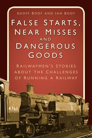 False Starts, Near Misses and Dangerous Goods : Railwaymen's Stories about the Challenges of Running a Railway cover image
