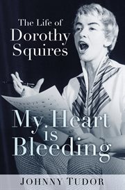 My heart is bleeding : the life of Dorothy Squires cover image