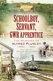 Schoolboy, servant, GWR apprentice : the memoirs of Alfred Plumley 1880-1892 cover image