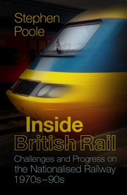 Inside British Rail : challenges and progress on the nationalised railway, 1970s-1990s cover image