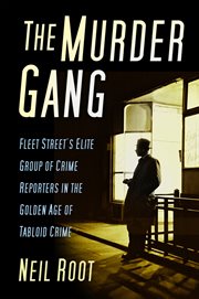 The Murder Gang : Fleet Street's elite group of crime reporters in the golden age of tabloid crime cover image