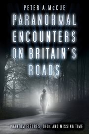 Paranormal encounters on Britain's roads : phantom figures, ufos and missing time cover image