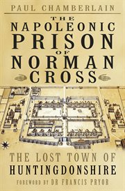 The Napoleonic Prison of the Norman Cross : the lost town of Huntingdonshire cover image