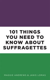 101 Things You Need to Know About Suffragettes cover image