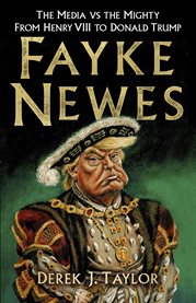 FAYKE NEWES : the media vs the mighty, from henry viii to donald trump cover image