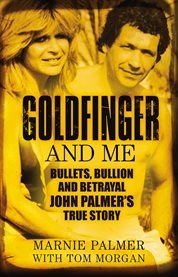 Goldfinger and me : bullets, byllion and betrayal : John Palmer trye story cover image