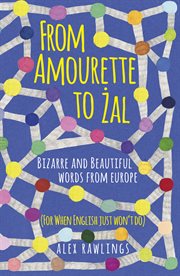 From amourette to żal : bizarre and beautiful words from around Europe (for when English just won't do) cover image