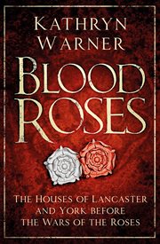 Blood roses : the Houses of Lancaster and York before the Wars of the Roses cover image