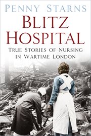 Blitz hospital : true stories of nursing in wartime London cover image
