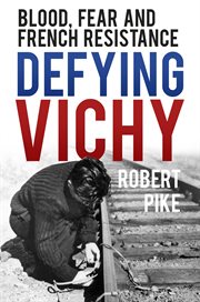 Defyng Vichy : blood, fear and French resistance cover image