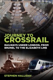 Journey to crossrail : railways under London, from Brunel to the Elizabeth Line cover image