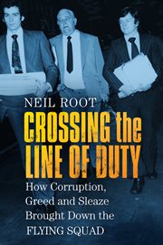 Crossing the line of duty. How Corruption, Greed and Sleaze Brought Down the Flying Squad cover image