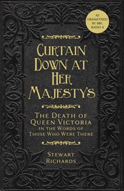 Curtain down at Her Majesty's : the death of Queen Victoria in the words of those who were there cover image