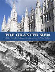 The granite men : a history of the granite industries of Aberdeen and north east Scotland cover image