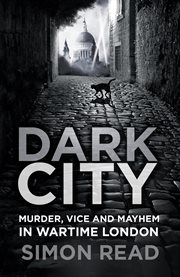 Dark City : Murder, Vice, and Mayhem in Wartime London cover image