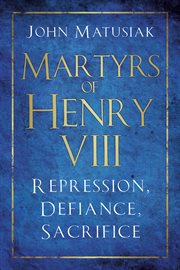 Martyrs of Henry VIII : repression, defiance, sacrifice cover image