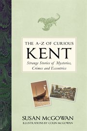 A-Z OF CURIOUS KENT : strange stories of mysteries,crimes and eccentrics cover image