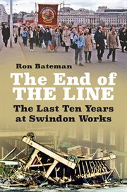 The end of the line. The Last Ten Years at Swindon Works cover image