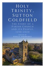 Holy trinity, sutton coldfield. The Story of a Parish Church and its People, 1250-2020 cover image