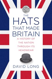 The hats that made Britain : a history of the nation through its headwear cover image