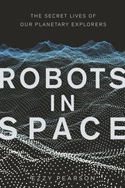 Robots in space : the secret lives of our planetary explorers cover image