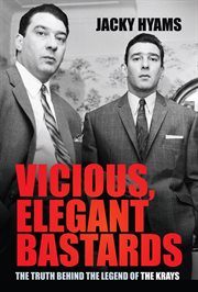 VICIOUS, ELEGANT BASTARDS : the truth behind the legend of the krays cover image