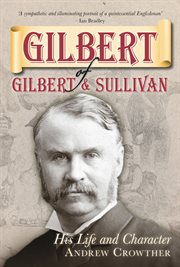Gilbert of Gilbert & Sullivan : his life and character cover image