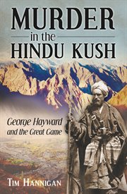 Murder in the Hindu Kush : George Hayward and the Great Game cover image