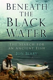 Beneath the black water. The Search for an Ancient Fish cover image