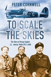 To scale the skies. The Story of Group Captain J.C. 'Johnny' Wells DFC and BAR cover image