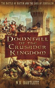 Downfall of the crusader kingdom : the battle of Hattin and the loss of Jerusalem cover image