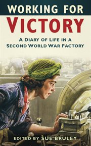 Working for victory : a diary of life in a Second World War factory cover image