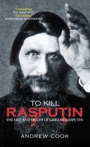 To Kill Rasputin : the Life and Death of Grigori Rasputin cover image