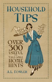Household Tips : Over 300 Useful and Valuable Home Hints cover image
