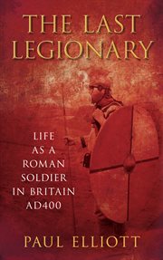 The last legionary : life as a Roman soldier in Britain, AD 400 cover image