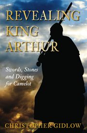 Revealing King Arthur : swords, stones and digging for Camelot cover image