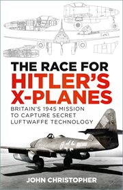 The Race for Hitler's X-Planes : Britain's 1945 Mission to Capture Secret Luftwaffe Technology cover image