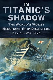 In the Shadow of the Titanic : the World's Worst Merchant Ship Disasters cover image