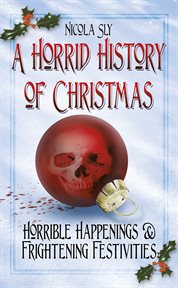 A Horrid History of Christmas : Horrible Happenings & Frightening Festivities cover image