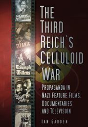 The Third Reich's celluloid war : propaganda in Nazi feature films, documentaries and television cover image