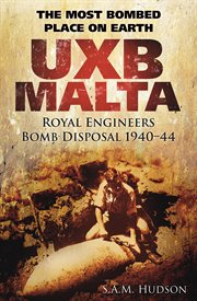 UXB Malta The Most Bombed Place on Earth : Royal Engineers Bomb Disposal 1940-44 cover image