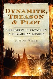 Dynamite, Treason and Plot : Terrorism In Victorian And Edwardian London cover image