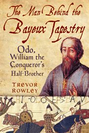 The Man Behind the Bayeux Tapestry : Odo, William the Conqueror's Half-brother cover image
