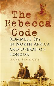 The Rebecca Code : Rommel's Spy in North Africa and Operation Kondor cover image