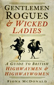 Gentlemen rogues & wicked ladies : a guide to British highwaymen & highwaywomen cover image